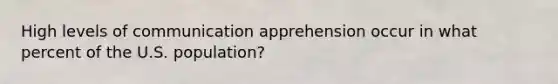 High levels of communication apprehension occur in what percent of the U.S. population?