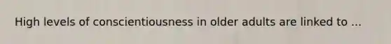 High levels of conscientiousness in older adults are linked to ...