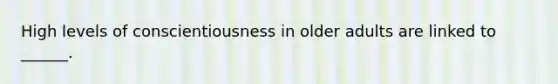 High levels of conscientiousness in older adults are linked to ______.