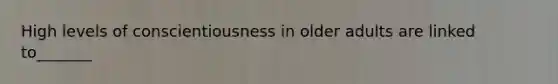 High levels of conscientiousness in older adults are linked to_______