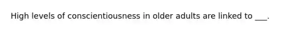 High levels of conscientiousness in older adults are linked to ___.