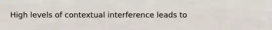 High levels of contextual interference leads to