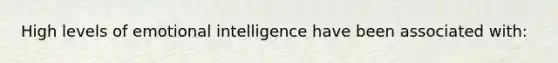 High levels of emotional intelligence have been associated with: