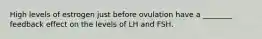 High levels of estrogen just before ovulation have a ________ feedback effect on the levels of LH and FSH.