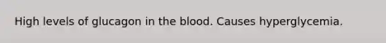 High levels of glucagon in <a href='https://www.questionai.com/knowledge/k7oXMfj7lk-the-blood' class='anchor-knowledge'>the blood</a>. Causes hyperglycemia.