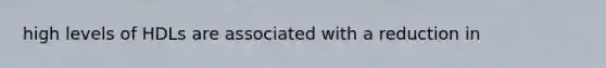 high levels of HDLs are associated with a reduction in
