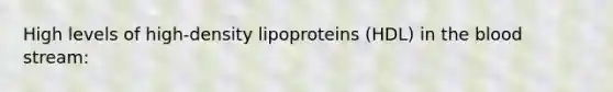 High levels of high-density lipoproteins (HDL) in <a href='https://www.questionai.com/knowledge/k7oXMfj7lk-the-blood' class='anchor-knowledge'>the blood</a> stream: