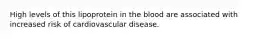 High levels of this lipoprotein in the blood are associated with increased risk of cardiovascular disease.