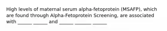 High levels of maternal serum alpha-fetoprotein (MSAFP), which are found through Alpha-Fetoprotein Screening, are associated with ______ ______ and ______ _______ ______