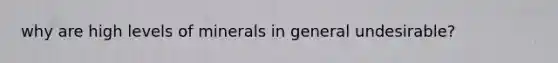 why are high levels of minerals in general undesirable?