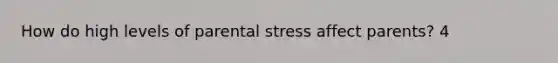 How do high levels of parental stress affect parents? 4