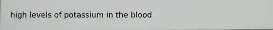 high levels of potassium in <a href='https://www.questionai.com/knowledge/k7oXMfj7lk-the-blood' class='anchor-knowledge'>the blood</a>