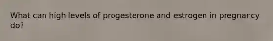 What can high levels of progesterone and estrogen in pregnancy do?