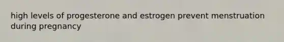 high levels of progesterone and estrogen prevent menstruation during pregnancy