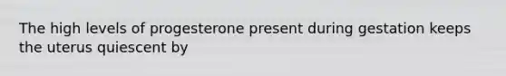 The high levels of progesterone present during gestation keeps the uterus quiescent by