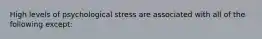 High levels of psychological stress are associated with all of the following except: