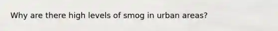 Why are there high levels of smog in urban areas?