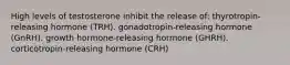 High levels of testosterone inhibit the release of: thyrotropin-releasing hormone (TRH). gonadotropin-releasing hormone (GnRH). growth hormone-releasing hormone (GHRH). corticotropin-releasing hormone (CRH)