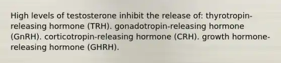 High levels of testosterone inhibit the release of: thyrotropin-releasing hormone (TRH). gonadotropin-releasing hormone (GnRH). corticotropin-releasing hormone (CRH). growth hormone-releasing hormone (GHRH).