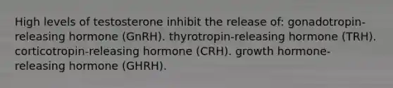 High levels of testosterone inhibit the release of: gonadotropin-releasing hormone (GnRH). thyrotropin-releasing hormone (TRH). corticotropin-releasing hormone (CRH). growth hormone-releasing hormone (GHRH).