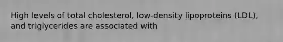 High levels of total cholesterol, low-density lipoproteins (LDL), and triglycerides are associated with