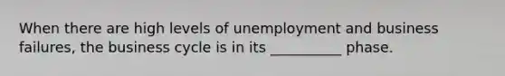 When there are high levels of unemployment and business failures, the business cycle is in its __________ phase.