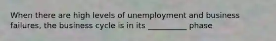 When there are high levels of unemployment and business failures, the business cycle is in its __________ phase