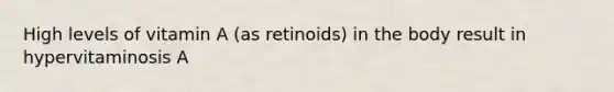 High levels of vitamin A (as retinoids) in the body result in hypervitaminosis A