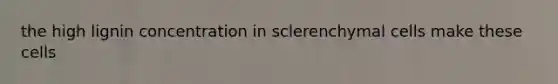 the high lignin concentration in sclerenchymal cells make these cells