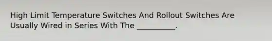 High Limit Temperature Switches And Rollout Switches Are Usually Wired in Series With The __________.