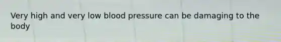 Very high and very low blood pressure can be damaging to the body