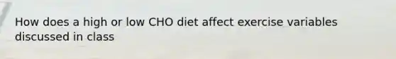 How does a high or low CHO diet affect exercise variables discussed in class