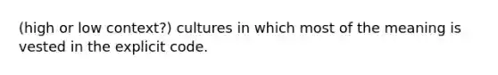 (high or low context?) cultures in which most of the meaning is vested in the explicit code.