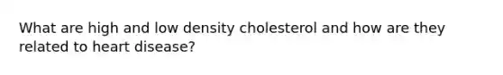 What are high and low density cholesterol and how are they related to heart disease?