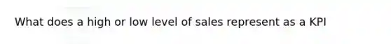 What does a high or low level of sales represent as a KPI