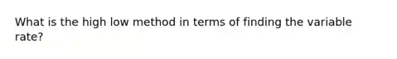 What is the high low method in terms of finding the variable rate?