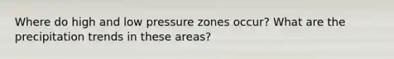 Where do high and low pressure zones occur? What are the precipitation trends in these areas?