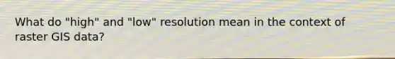 What do "high" and "low" resolution mean in the context of raster GIS data?