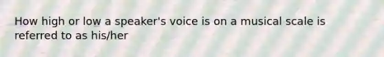 How high or low a speaker's voice is on a musical scale is referred to as his/her