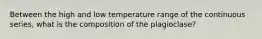 Between the high and low temperature range of the continuous series, what is the composition of the plagioclase?