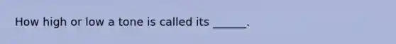 How high or low a tone is called its ______.