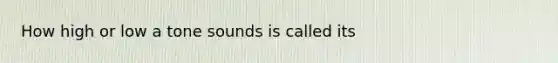 How high or low a tone sounds is called its