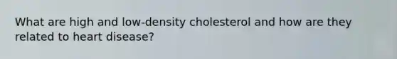 What are high and low-density cholesterol and how are they related to heart disease?