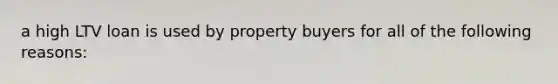 a high LTV loan is used by property buyers for all of the following reasons: