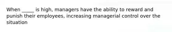 When _____ is high, managers have the ability to reward and punish their employees, increasing managerial control over the situation