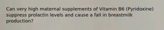 Can very high maternal supplements of Vitamin B6 (Pyridoxine) suppress prolactin levels and cause a fall in breastmilk production?