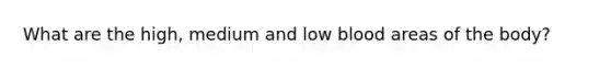 What are the high, medium and low blood areas of the body?