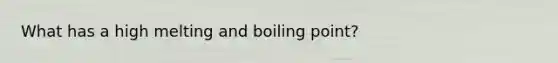 What has a high melting and boiling point?