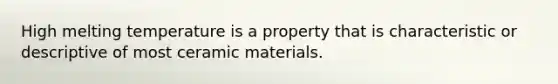 High melting temperature is a property that is characteristic or descriptive of most ceramic materials.