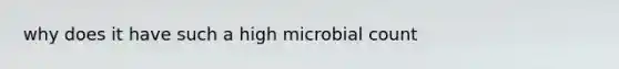 why does it have such a high microbial count